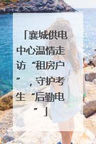 襄城供电中心温情走访“租房户”，守护考生“后勤电”