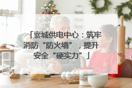 襄城供电中心：筑牢消防“防火墙”，提升安全“硬实力”