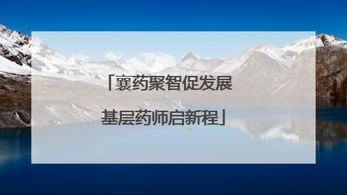襄药聚智促发展 基层药师启新程