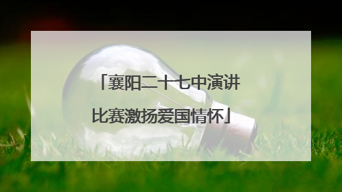 襄阳二十七中演讲比赛激扬爱国情怀