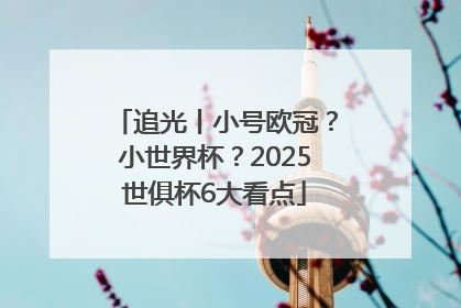追光丨小号欧冠？小世界杯？2025世俱杯6大看点