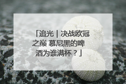 追光｜决战欧冠之巅 慕尼黑的啤酒为谁满杯？