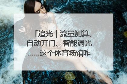 追光｜流量测算、自动开门、智能调光……这个体育场馆咋这么先进？