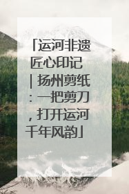 运河非遗 匠心印记｜扬州剪纸：一把剪刀，打开运河千年风韵