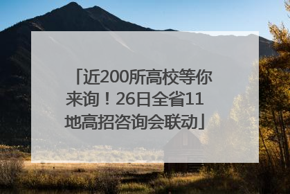 近200所高校等你来询！26日全省11地高招咨询会联动