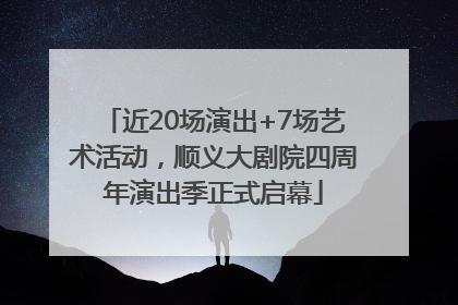 近20场演出+7场艺术活动，顺义大剧院四周年演出季正式启幕