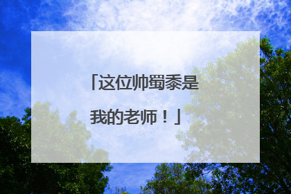 这位帅蜀黍是我的老师！