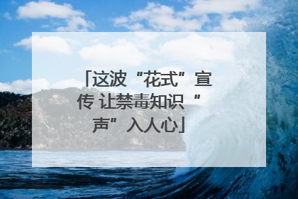 这波“花式”宣传 让禁毒知识“声”入人心