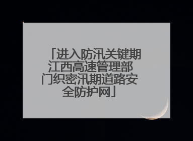 进入防汛关键期 江西高速管理部门织密汛期道路安全防护网