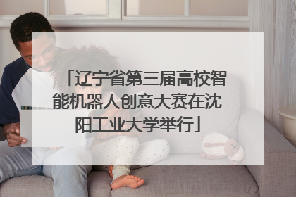 辽宁省第三届高校智能机器人创意大赛在沈阳工业大学举行