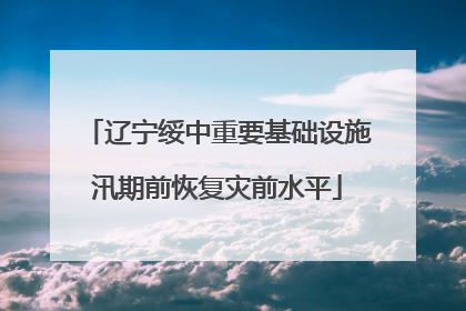 辽宁绥中重要基础设施汛期前恢复灾前水平