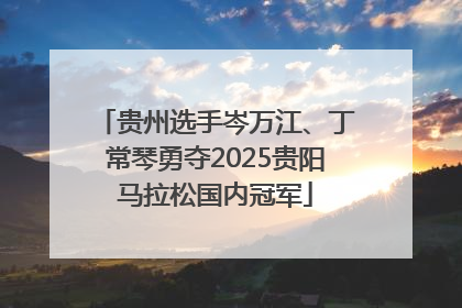 贵州选手岑万江、丁常琴勇夺2025贵阳马拉松国内冠军