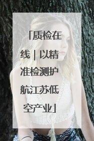 质检在线｜以精准检测护航江苏低空产业