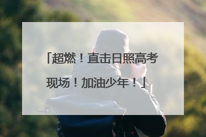 超燃！直击日照高考现场！加油少年！