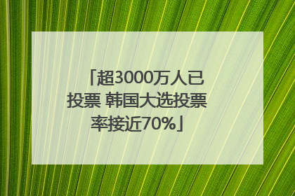 超3000万人已投票 韩国大选投票率接近70%