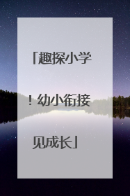 趣探小学！幼小衔接见成长