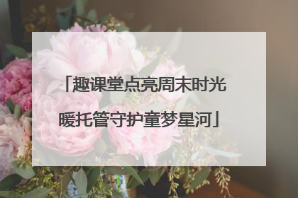 趣课堂点亮周末时光 暖托管守护童梦星河