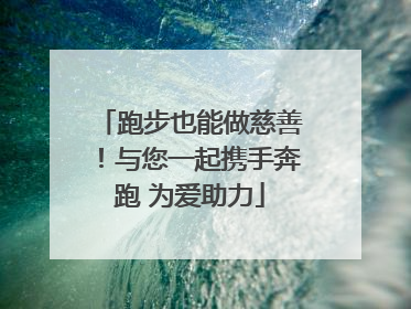 跑步也能做慈善！与您一起携手奔跑 为爱助力