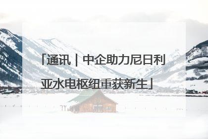通讯｜中企助力尼日利亚水电枢纽重获新生