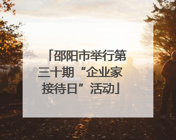 邵阳市举行第三十期“企业家接待日”活动