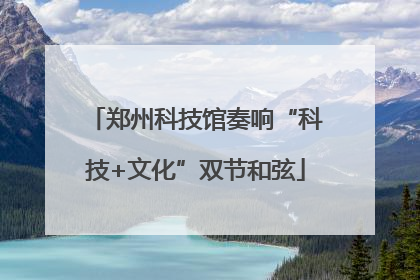 郑州科技馆奏响“科技+文化”双节和弦