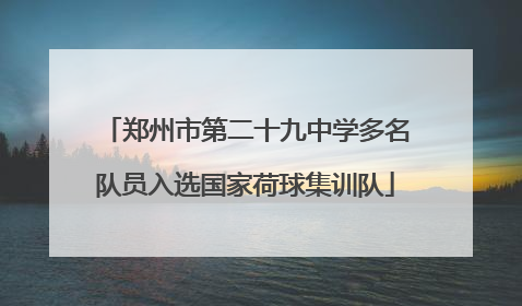 郑州市第二十九中学多名队员入选国家荷球集训队