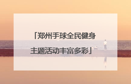 郑州手球全民健身主题活动丰富多彩