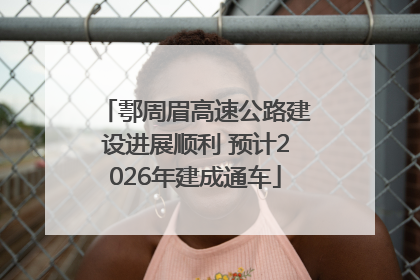 鄠周眉高速公路建设进展顺利 预计2026年建成通车