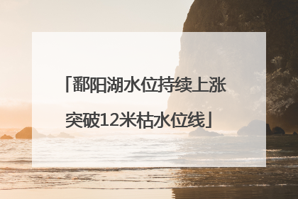 鄱阳湖水位持续上涨 突破12米枯水位线
