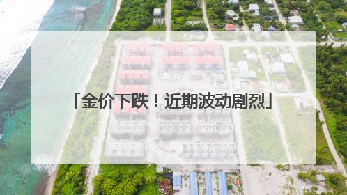 金价下跌！近期波动剧烈