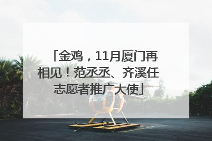 金鸡，11月厦门再相见！范丞丞、齐溪任志愿者推广大使