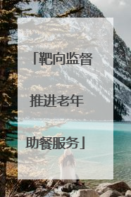 靶向监督 推进老年助餐服务
