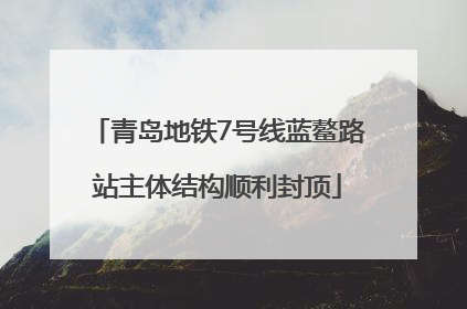 青岛地铁7号线蓝鳌路站主体结构顺利封顶