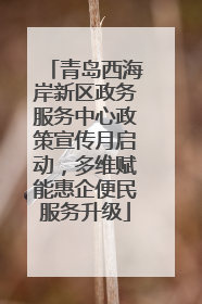 青岛西海岸新区政务服务中心政策宣传月启动，多维赋能惠企便民服务升级