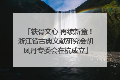 铁骨文心 再续新章！浙江省古典文献研究会胡凤丹专委会在杭成立