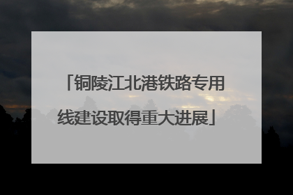 铜陵江北港铁路专用线建设取得重大进展
