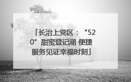长治上党区：“520”甜蜜登记潮 便捷服务见证幸福时刻