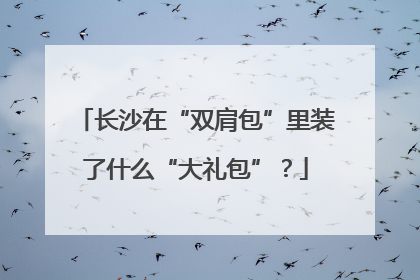 长沙在“双肩包”里装了什么“大礼包”？