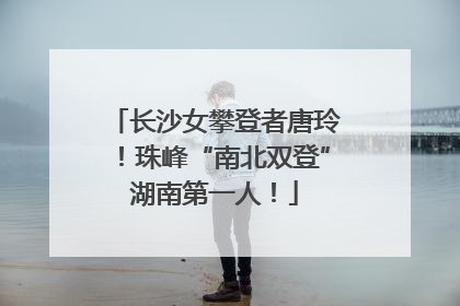 长沙女攀登者唐玲！珠峰“南北双登”湖南第一人！