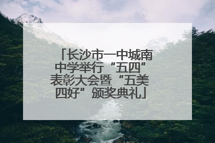 长沙市一中城南中学举行“五四”表彰大会暨“五美四好”颁奖典礼