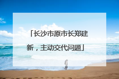 长沙市原市长郑建新，主动交代问题