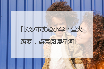 长沙市实验小学：萤火筑梦，点亮阅读星河