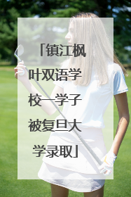 镇江枫叶双语学校一学子被复旦大学录取