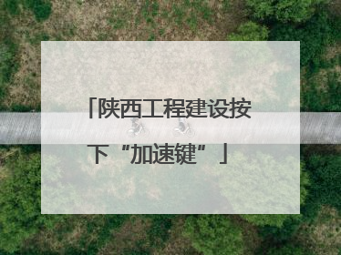 陕西工程建设按下“加速键”