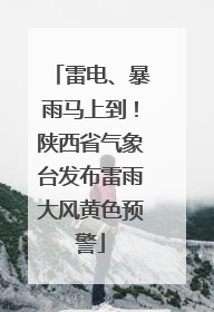 雷电、暴雨马上到！陕西省气象台发布雷雨大风黄色预警