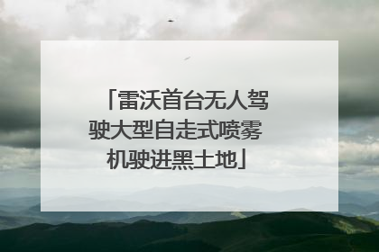 雷沃首台无人驾驶大型自走式喷雾机驶进黑土地