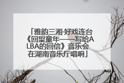 雅韵三湘·好戏连台《回望童年——写给ALBA的回信》音乐会在湖南音乐厅唱响