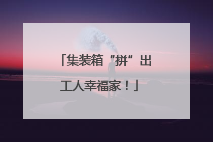 集装箱“拼”出工人幸福家！