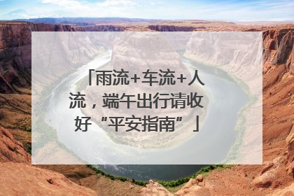 雨流+车流+人流，端午出行请收好“平安指南”