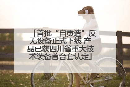 首批“自贡造”反无设备正式下线 产品已获四川省重大技术装备首台套认定
